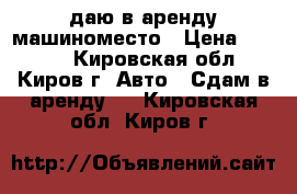 Cдаю в аренду машиноместо › Цена ­ 1 500 - Кировская обл., Киров г. Авто » Сдам в аренду   . Кировская обл.,Киров г.